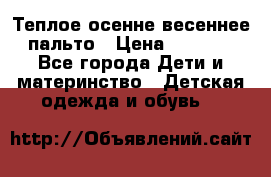  Теплое осенне-весеннее пальто › Цена ­ 1 200 - Все города Дети и материнство » Детская одежда и обувь   